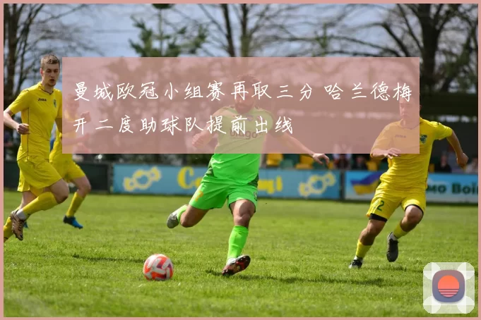 曼城欧冠小组赛再取三分 哈兰德梅开二度助球队提前出线