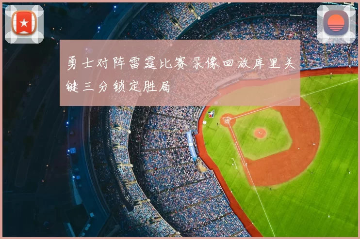 勇士对阵雷霆比赛录像回放库里关键三分锁定胜局