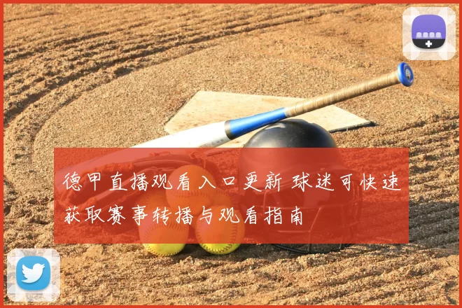 德甲直播观看入口更新 球迷可快速获取赛事转播与观看指南