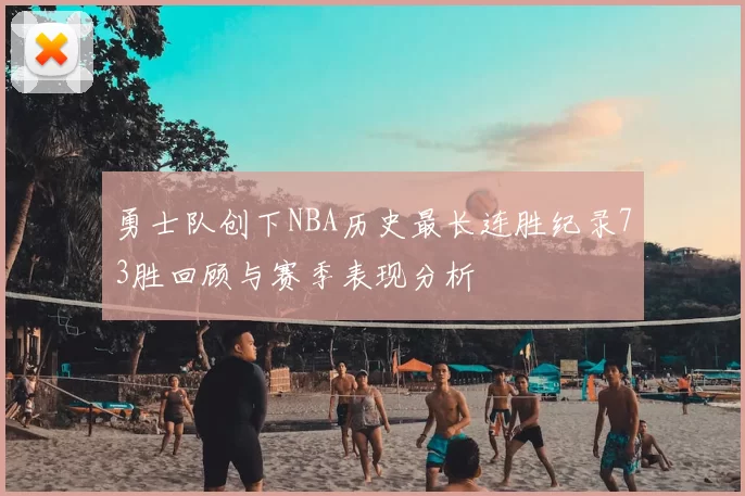 勇士队创下NBA历史最长连胜纪录73胜回顾与赛季表现分析