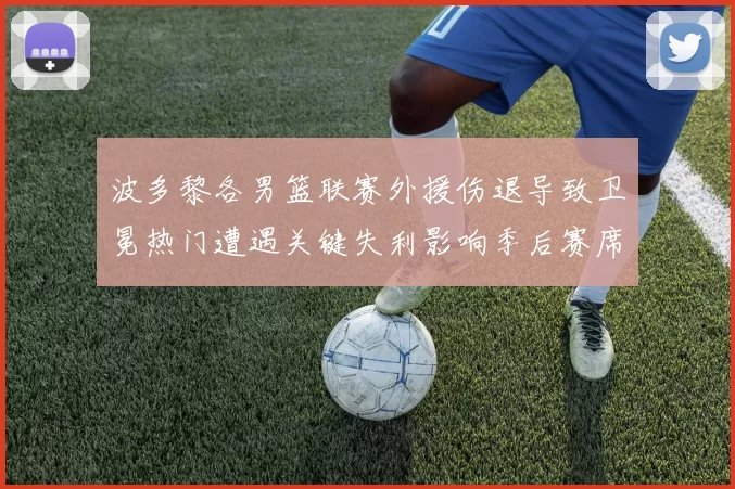 波多黎各男篮联赛外援伤退导致卫冕热门遭遇关键失利影响季后赛席位争夺