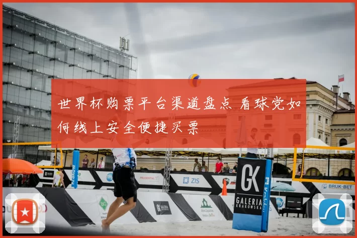 世界杯购票平台渠道盘点 看球党如何线上安全便捷买票