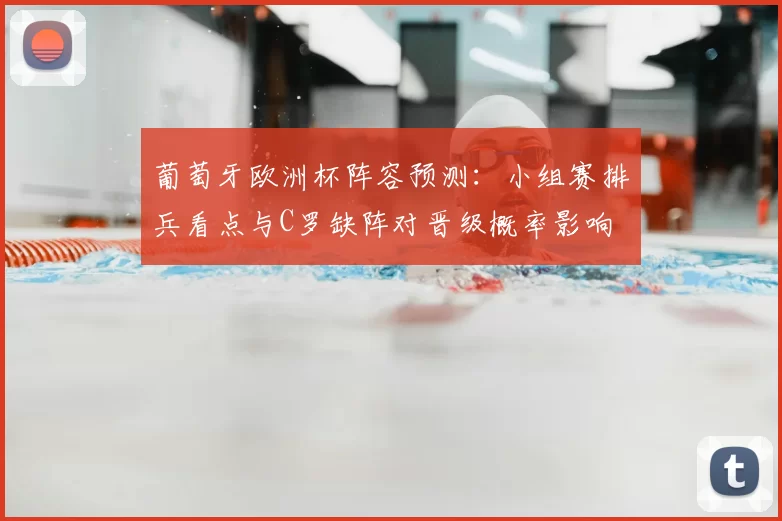 葡萄牙欧洲杯阵容预测：小组赛排兵看点与C罗缺阵对晋级概率影响