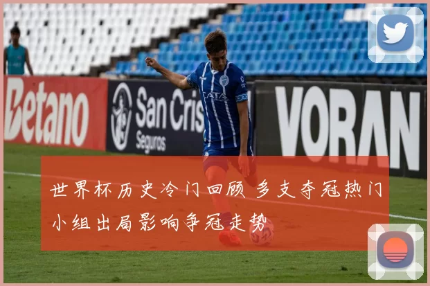 世界杯历史冷门回顾 多支夺冠热门小组出局影响争冠走势