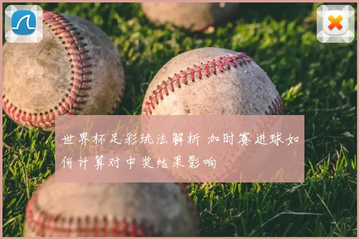 世界杯足彩玩法解析 加时赛进球如何计算对中奖结果影响