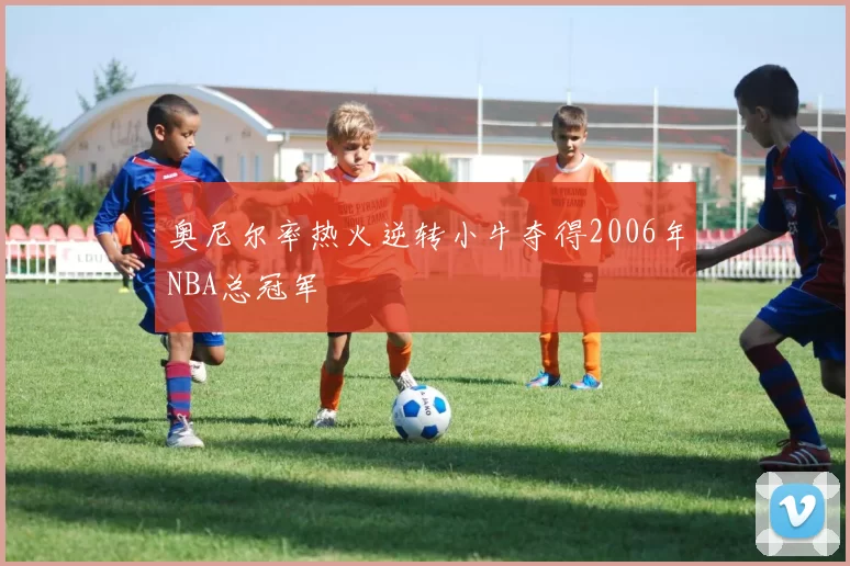 奥尼尔率热火逆转小牛夺得2006年NBA总冠军