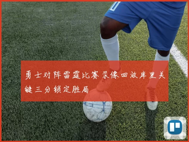 勇士对阵雷霆比赛录像回放库里关键三分锁定胜局