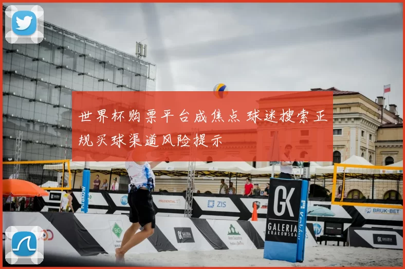 世界杯购票平台成焦点 球迷搜索正规买球渠道风险提示
