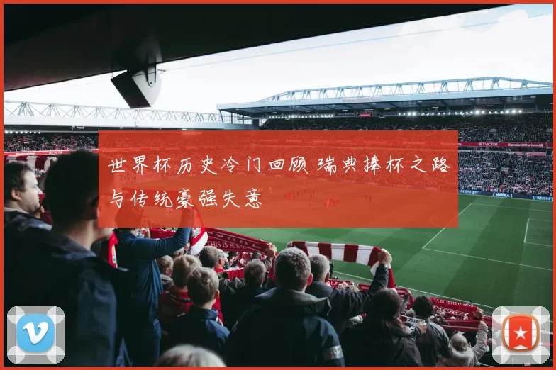 世界杯历史冷门回顾 瑞典捧杯之路与传统豪强失意