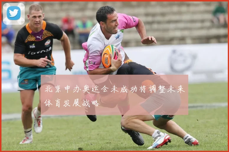 北京申办奥运会未成功将调整未来体育发展战略