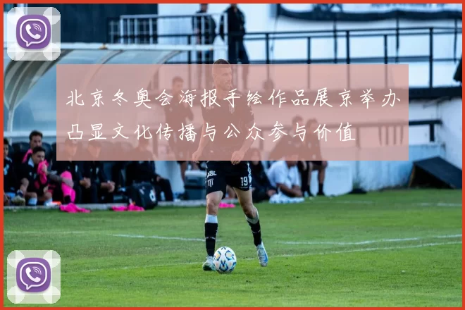 北京冬奥会海报手绘作品展京举办凸显文化传播与公众参与价值