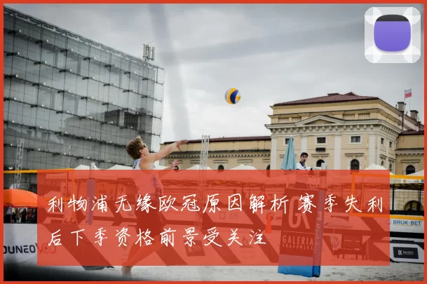 利物浦无缘欧冠原因解析 赛季失利后下季资格前景受关注