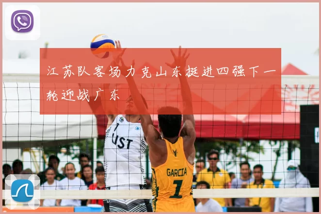 江苏队客场力克山东挺进四强下一轮迎战广东