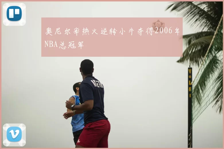 奥尼尔率热火逆转小牛夺得2006年NBA总冠军