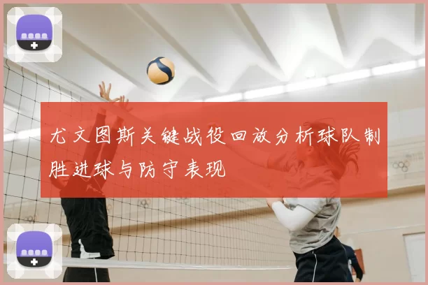 尤文图斯关键战役回放分析球队制胜进球与防守表现