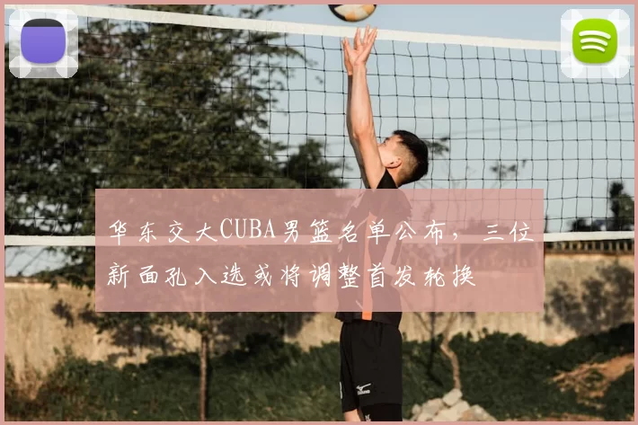 华东交大CUBA男篮名单公布，三位新面孔入选或将调整首发轮换