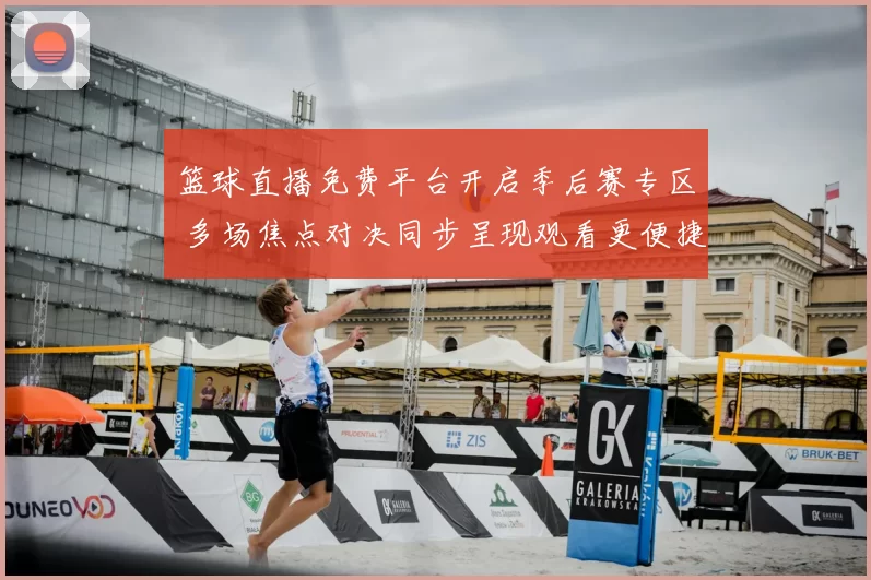 篮球直播免费平台开启季后赛专区 多场焦点对决同步呈现观看更便捷