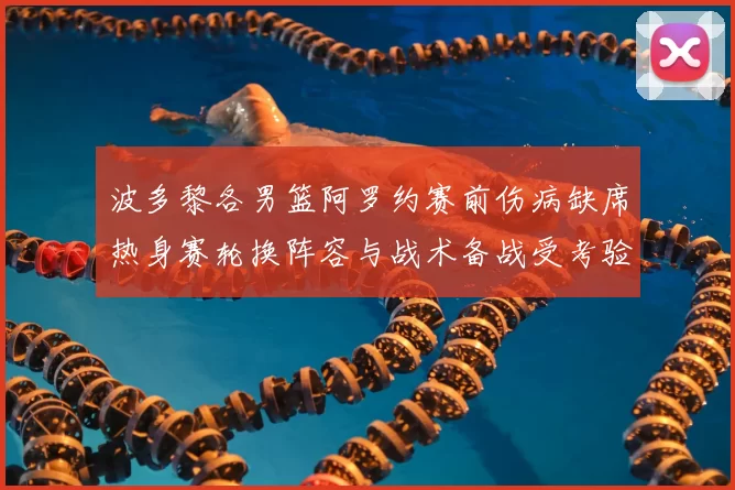 波多黎各男篮阿罗约赛前伤病缺席热身赛轮换阵容与战术备战受考验