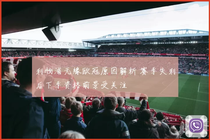 利物浦无缘欧冠原因解析 赛季失利后下季资格前景受关注