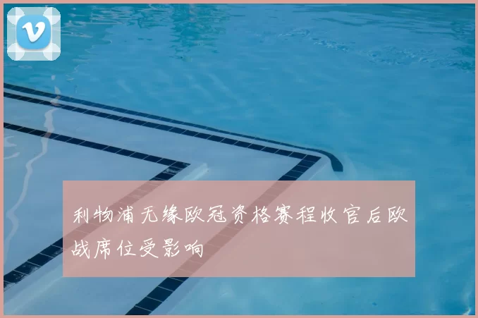 利物浦无缘欧冠资格赛程收官后欧战席位受影响