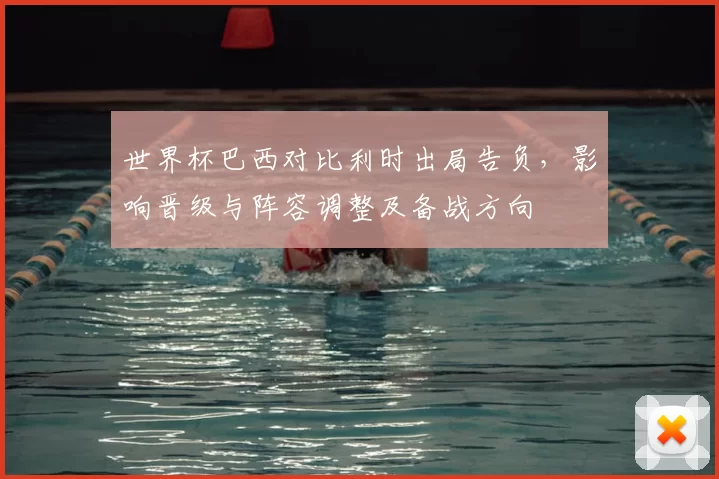 世界杯巴西对比利时出局告负，影响晋级与阵容调整及备战方向