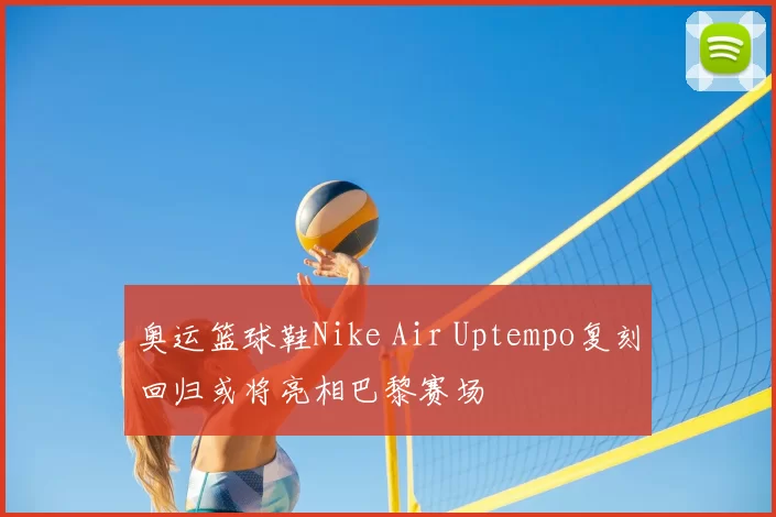 奥运篮球鞋Nike Air Uptempo复刻回归或将亮相巴黎赛场